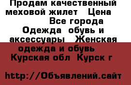 Продам качественный меховой жилет › Цена ­ 13 500 - Все города Одежда, обувь и аксессуары » Женская одежда и обувь   . Курская обл.,Курск г.